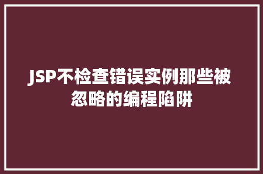 JSP不检查错误实例那些被忽略的编程陷阱 JSP不检查错误实例那些被忽略的编程陷阱