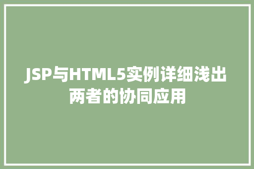 JSP与HTML5实例详细浅出两者的协同应用