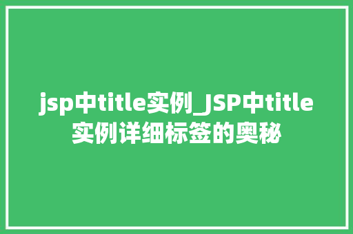 jsp中title实例_JSP中title实例详细标签的奥秘 jsp中title实例_JSP中title实例详细标签的奥秘