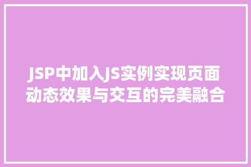 JSP中加入JS实例实现页面动态效果与交互的完美融合 JSP中加入JS实例实现页面动态效果与交互的完美融合