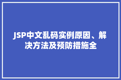 JSP中文乱码实例原因、解决方法及预防措施全 JSP中文乱码实例原因、解决方法及预防措施全