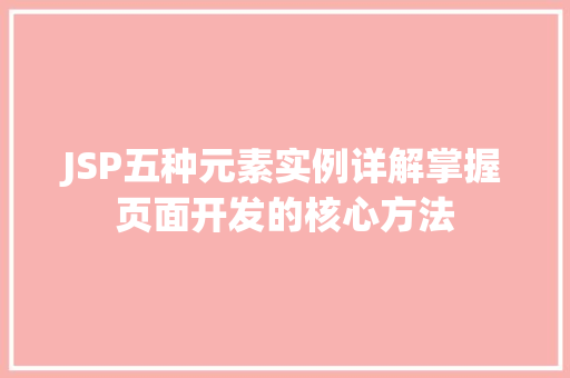 JSP五种元素实例详解掌握页面开发的核心方法 JSP五种元素实例详解掌握页面开发的核心方法