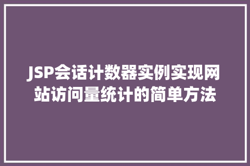 JSP会话计数器实例实现网站访问量统计的简单方法