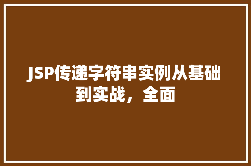 JSP传递字符串实例从基础到实战,全面 JSP传递字符串实例从基础到实战,全面
