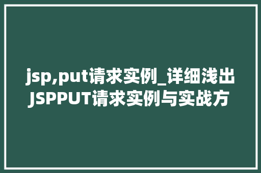 jsp,put请求实例_详细浅出JSPPUT请求实例与实战方法