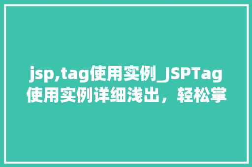 jsp,tag使用实例_JSPTag使用实例详细浅出,轻松掌握标签库的魅力 jsp,tag使用实例_JSPTag使用实例详细浅出,轻松掌握标签库的魅力