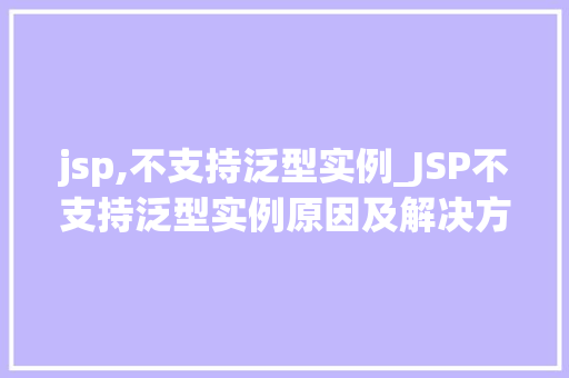 jsp,不支持泛型实例_JSP不支持泛型实例原因及解决方法 jsp,不支持泛型实例_JSP不支持泛型实例原因及解决方法