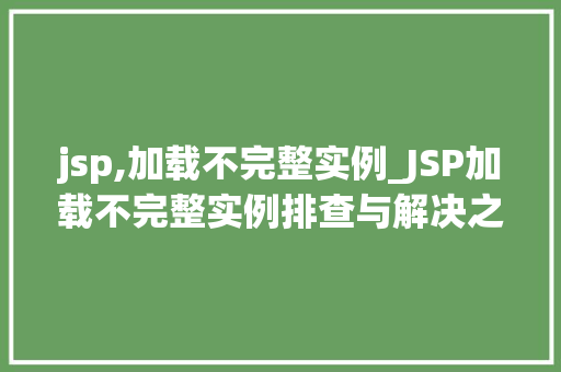 jsp,加载不完整实例_JSP加载不完整实例排查与解决之路 jsp,加载不完整实例_JSP加载不完整实例排查与解决之路