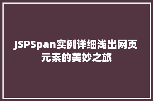 JSPSpan实例详细浅出网页元素的美妙之旅 JSPSpan实例详细浅出网页元素的美妙之旅