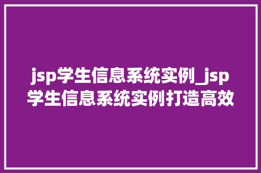 jsp学生信息系统实例_jsp学生信息系统实例打造高效校园管理新利器 jsp学生信息系统实例_jsp学生信息系统实例打造高效校园管理新利器