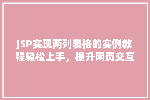 JSP实现两列表格的实例教程轻松上手,提升网页交互体验 JSP实现两列表格的实例教程轻松上手,提升网页交互体验