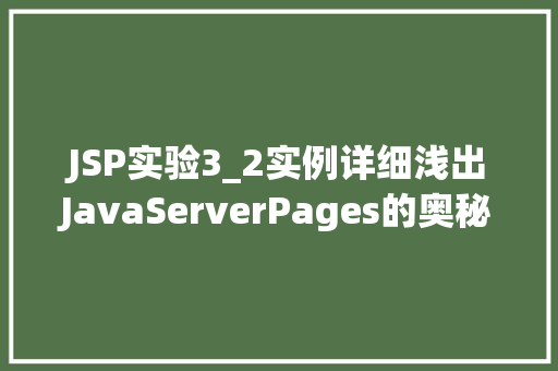 JSP实验3_2实例详细浅出JavaServerPages的奥秘 JSP实验3_2实例详细浅出JavaServerPages的奥秘