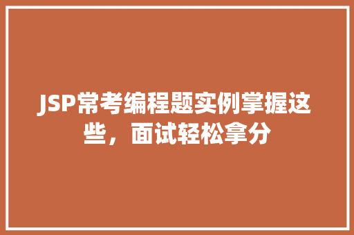 JSP常考编程题实例掌握这些,面试轻松拿分 JSP常考编程题实例掌握这些,面试轻松拿分