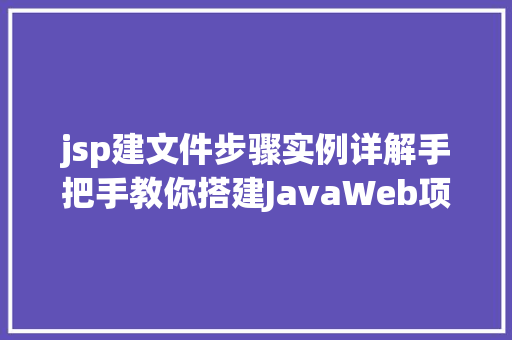 jsp建文件步骤实例详解手把手教你搭建JavaWeb项目 jsp建文件步骤实例详解手把手教你搭建JavaWeb项目