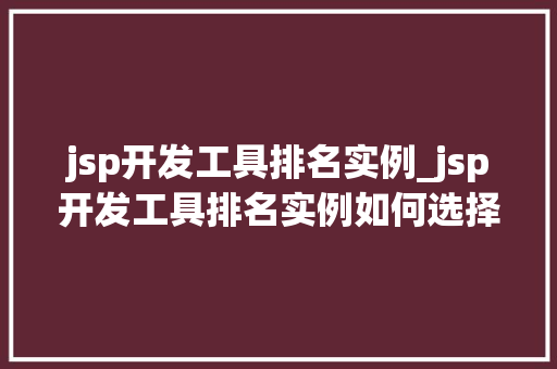 jsp开发工具排名实例_jsp开发工具排名实例如何选择适合自己的开发利器