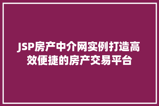 JSP房产中介网实例打造高效便捷的房产交易平台 JSP房产中介网实例打造高效便捷的房产交易平台