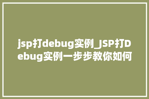 jsp打debug实例_JSP打Debug实例一步步教你如何排查问题 jsp打debug实例_JSP打Debug实例一步步教你如何排查问题