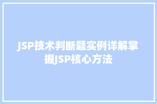 JSP技术判断题实例详解掌握JSP核心方法