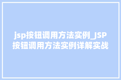 jsp按钮调用方法实例_JSP按钮调用方法实例详解实战操作与方法分享