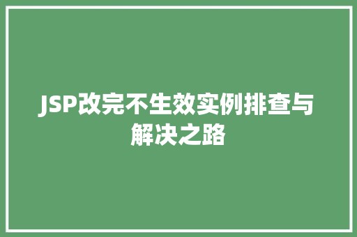 JSP改完不生效实例排查与解决之路 JSP改完不生效实例排查与解决之路