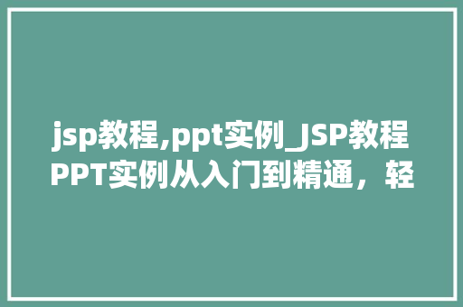 jsp教程,ppt实例_JSP教程PPT实例从入门到精通,轻松掌握JSP技术 jsp教程,ppt实例_JSP教程PPT实例从入门到精通,轻松掌握JSP技术