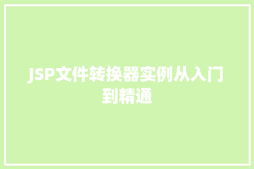 JSP文件转换器实例从入门到精通 JSP文件转换器实例从入门到精通