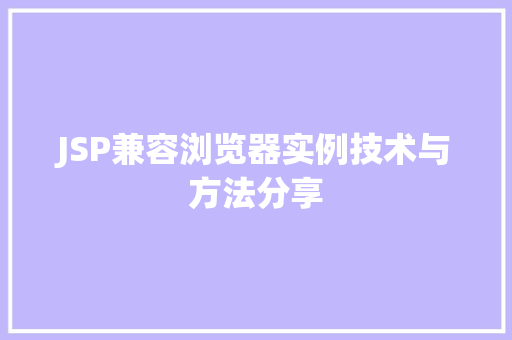 JSP兼容浏览器实例技术与方法分享 JSP兼容浏览器实例技术与方法分享