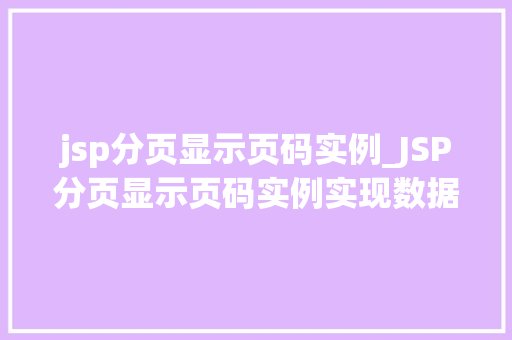 jsp分页显示页码实例_JSP分页显示页码实例实现数据分页展示的完整教程 jsp分页显示页码实例_JSP分页显示页码实例实现数据分页展示的完整教程