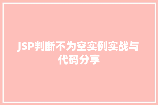 JSP判断不为空实例实战与代码分享 JSP判断不为空实例实战与代码分享