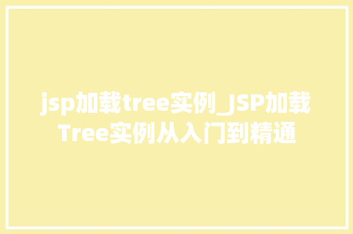 jsp加载tree实例_JSP加载Tree实例从入门到精通 jsp加载tree实例_JSP加载Tree实例从入门到精通
