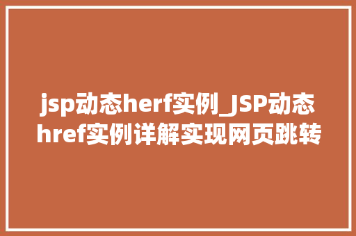 jsp动态herf实例_JSP动态href实例详解实现网页跳转的巧妙方法 jsp动态herf实例_JSP动态href实例详解实现网页跳转的巧妙方法
