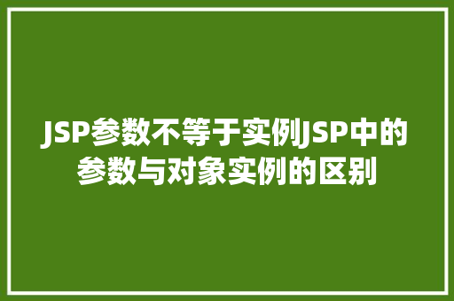 JSP参数不等于实例JSP中的参数与对象实例的区别 JSP参数不等于实例JSP中的参数与对象实例的区别