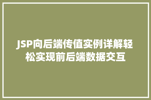 JSP向后端传值实例详解轻松实现前后端数据交互 JSP向后端传值实例详解轻松实现前后端数据交互