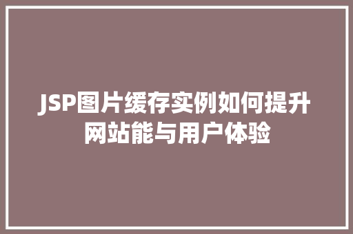 JSP图片缓存实例如何提升网站能与用户体验 JSP图片缓存实例如何提升网站能与用户体验