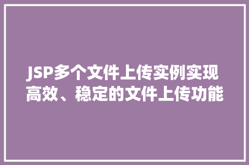 JSP多个文件上传实例实现高效、稳定的文件上传功能 JSP多个文件上传实例实现高效、稳定的文件上传功能
