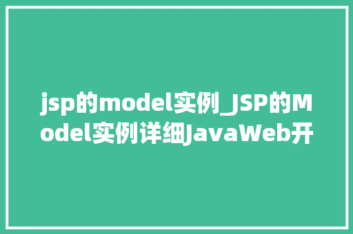 jsp的model实例_JSP的Model实例详细JavaWeb开发中的核心概念 jsp的model实例_JSP的Model实例详细JavaWeb开发中的核心概念