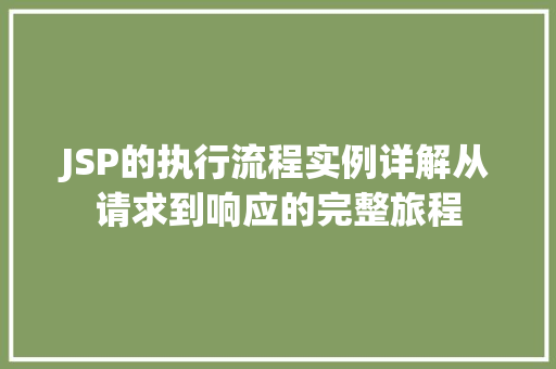 JSP的执行流程实例详解从请求到响应的完整旅程