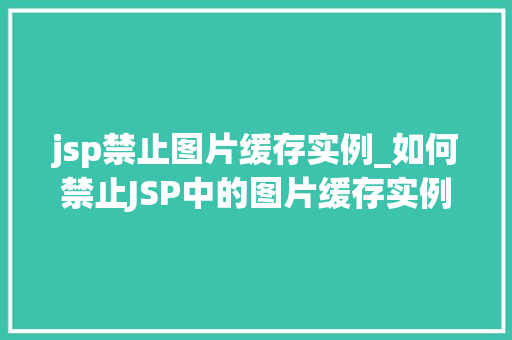 jsp禁止图片缓存实例_如何禁止JSP中的图片缓存实例详解 jsp禁止图片缓存实例_如何禁止JSP中的图片缓存实例详解