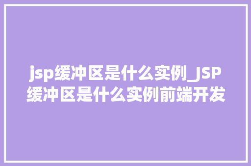 jsp缓冲区是什么实例_JSP缓冲区是什么实例前端开发中的神秘力量 jsp缓冲区是什么实例_JSP缓冲区是什么实例前端开发中的神秘力量