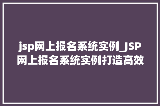 jsp网上报名系统实例_JSP网上报名系统实例打造高效便捷的报名体验