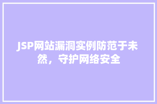 JSP网站漏洞实例防范于未然,守护网络安全 JSP网站漏洞实例防范于未然,守护网络安全
