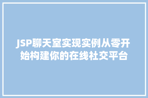 JSP聊天室实现实例从零开始构建你的在线社交平台 JSP聊天室实现实例从零开始构建你的在线社交平台