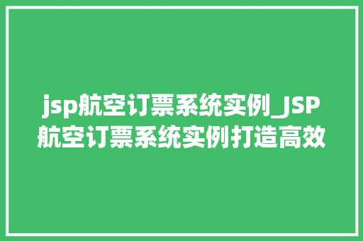 jsp航空订票系统实例_JSP航空订票系统实例打造高效便捷的在线购票体验
