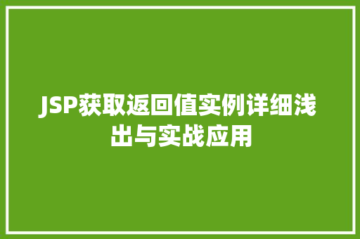 JSP获取返回值实例详细浅出与实战应用 JSP获取返回值实例详细浅出与实战应用