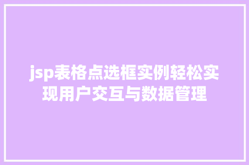 jsp表格点选框实例轻松实现用户交互与数据管理 jsp表格点选框实例轻松实现用户交互与数据管理