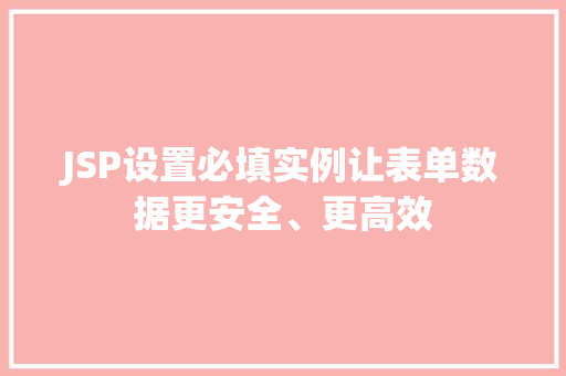 JSP设置必填实例让表单数据更安全、更高效 JSP设置必填实例让表单数据更安全、更高效