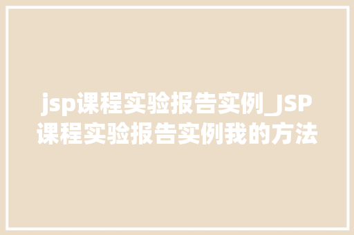 jsp课程实验报告实例_JSP课程实验报告实例我的方法之旅 jsp课程实验报告实例_JSP课程实验报告实例我的方法之旅