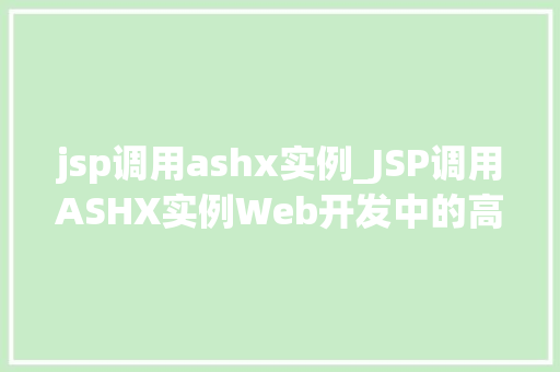 jsp调用ashx实例_JSP调用ASHX实例Web开发中的高效协作 jsp调用ashx实例_JSP调用ASHX实例Web开发中的高效协作