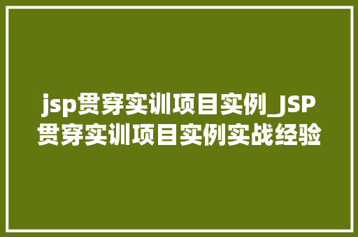 jsp贯穿实训项目实例_JSP贯穿实训项目实例实战经验分享与心得体会 jsp贯穿实训项目实例_JSP贯穿实训项目实例实战经验分享与心得体会