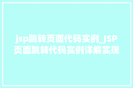 jsp跳转页面代码实例_JSP页面跳转代码实例详解实现页面间无缝切换 jsp跳转页面代码实例_JSP页面跳转代码实例详解实现页面间无缝切换